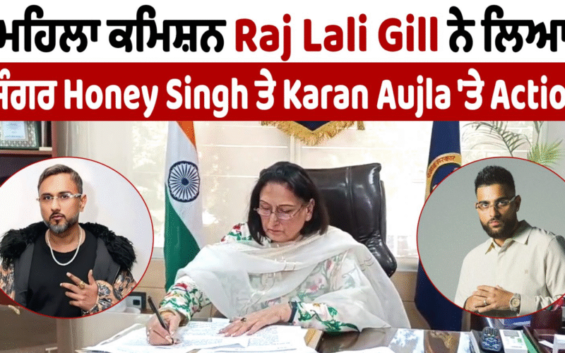 ਮਹਿਲਾ ਕਮਿਸ਼ਨ Raj Lali Gill ਨੇ ਲਿਆ ਸਿੰਗਰ Honey Singh ਤੇ Karan Aujla ‘ਤੇ Action, ਜਾਰੀ ਕੀਤੇ ਸੰਮਣ