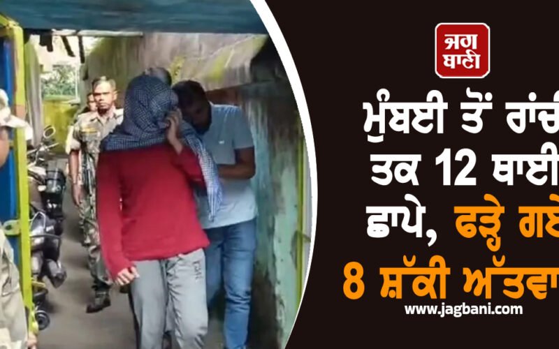 ਮੁੰਬਈ ਤੋਂ ਰਾਂਚੀ ਤਕ 12 ਥਾਈਂ ਛਾਪੇ, ਫੜ੍ਹੇ ਗਏ 8 ਸ਼ੱਕੀ ਅੱਤਵਾਦੀ
